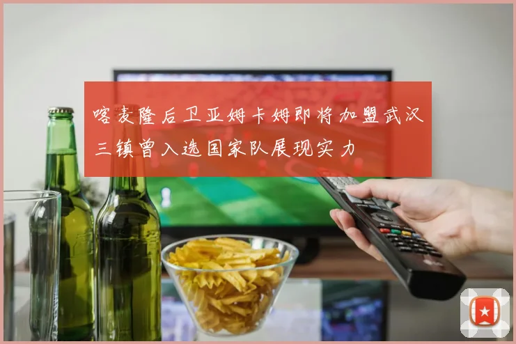 喀麦隆后卫亚姆卡姆即将加盟武汉三镇曾入选国家队展现实力