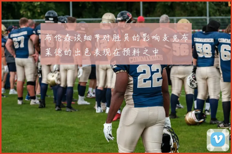 布伦森谈细节对胜负的影响麦克布莱德的出色表现在预料之中