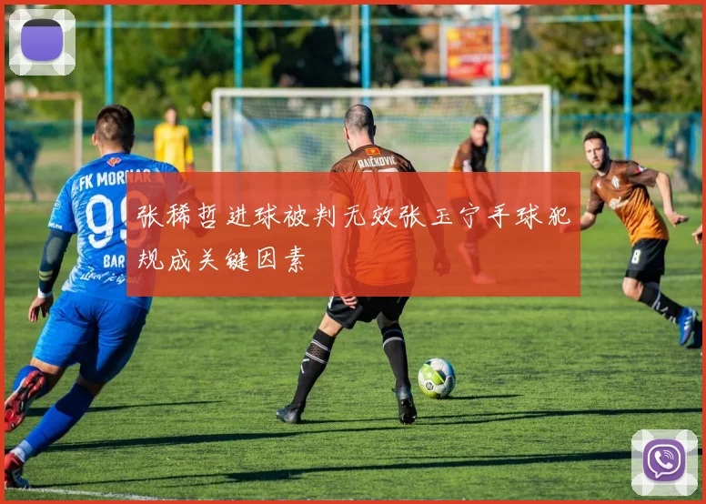 张稀哲进球被判无效张玉宁手球犯规成关键因素