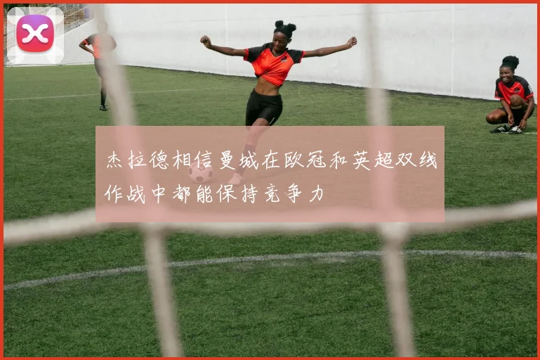杰拉德相信曼城在欧冠和英超双线作战中都能保持竞争力