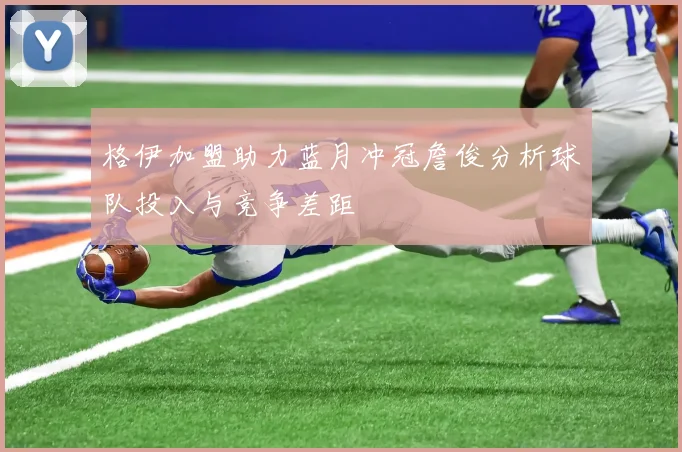 格伊加盟助力蓝月冲冠詹俊分析球队投入与竞争差距